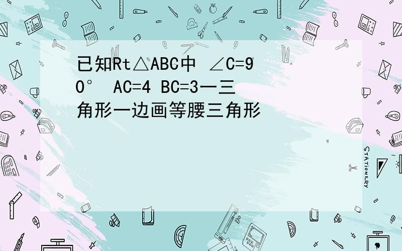 已知Rt△ABC中 ∠C=90° AC=4 BC=3一三角形一边画等腰三角形