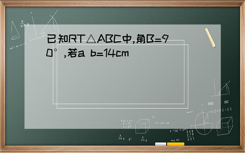 已知RT△ABC中,角B=90°,若a b=14cm