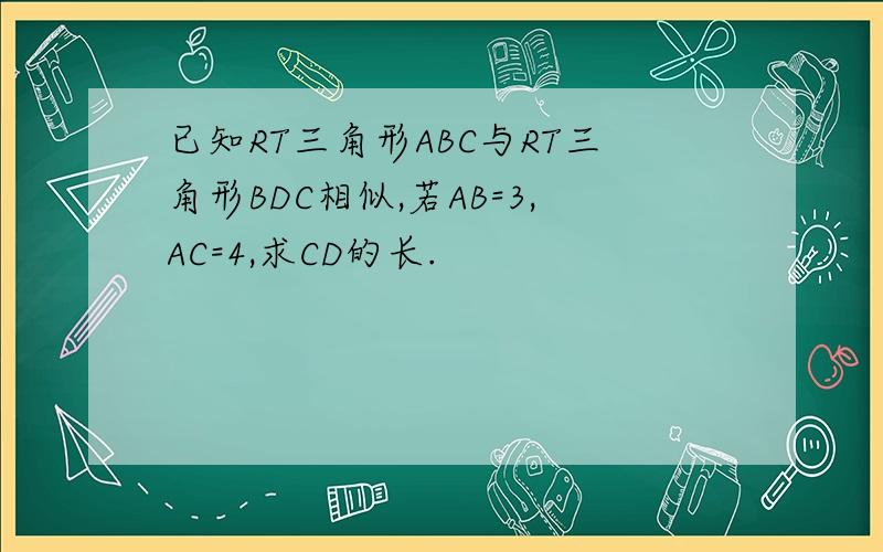 已知RT三角形ABC与RT三角形BDC相似,若AB=3,AC=4,求CD的长.