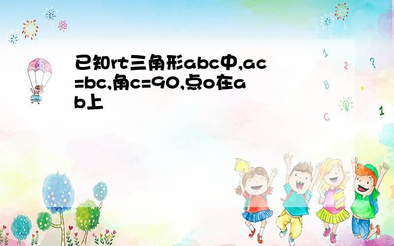 已知rt三角形abc中,ac=bc,角c=90,点o在ab上