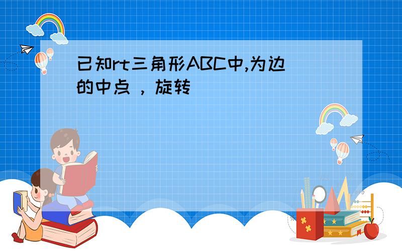 已知rt三角形ABC中,为边的中点 , 旋转