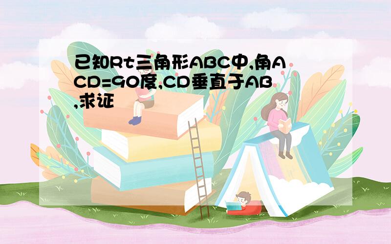 已知Rt三角形ABC中,角ACD=90度,CD垂直于AB,求证