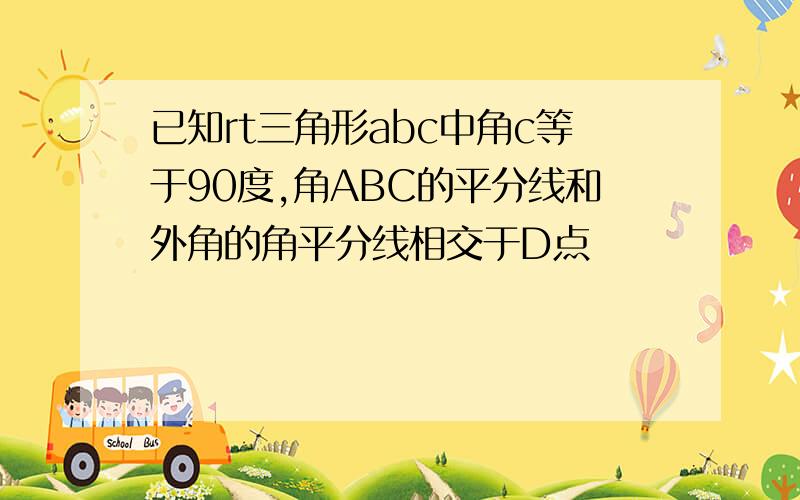 已知rt三角形abc中角c等于90度,角ABC的平分线和外角的角平分线相交于D点