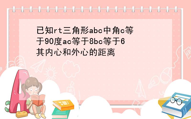 已知rt三角形abc中角c等于90度ac等于8bc等于6其内心和外心的距离