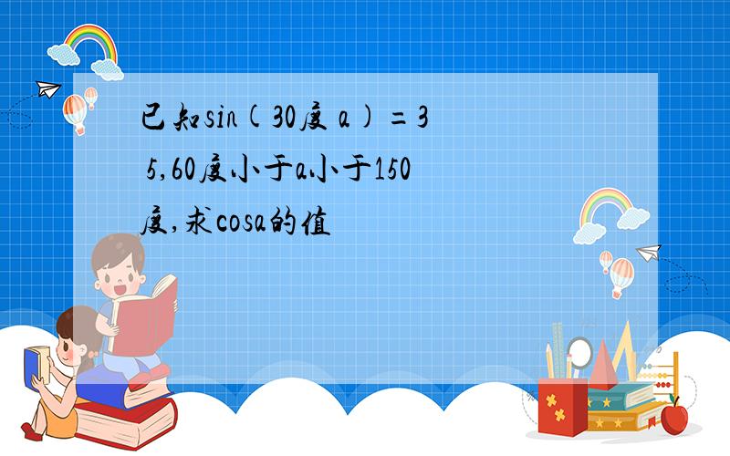 已知sin(30度 a)=3 5,60度小于a小于150度,求cosa的值