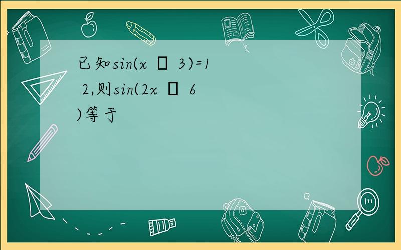 已知sin(x π 3)=1 2,则sin(2x π 6)等于