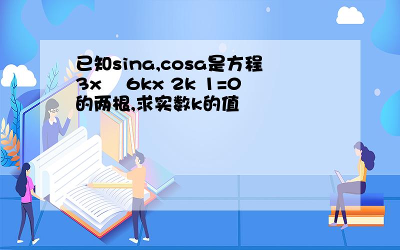 已知sina,cosa是方程3x² 6kx 2k 1=0的两根,求实数k的值