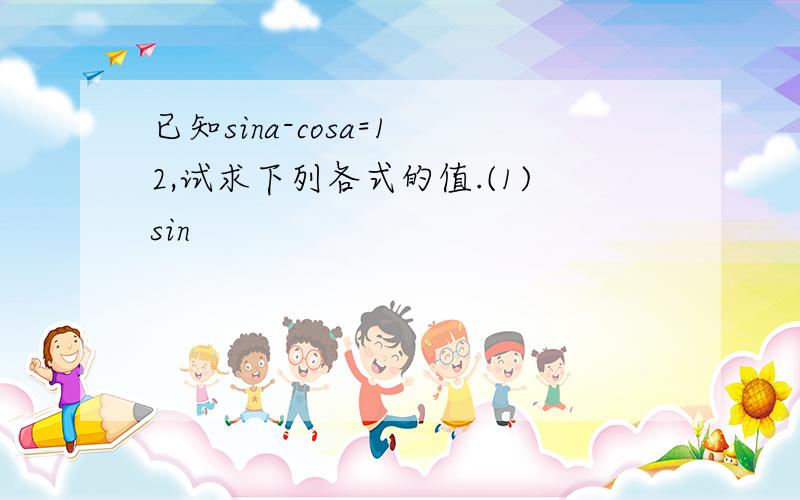 已知sina-cosa=1 2,试求下列各式的值.(1)sin