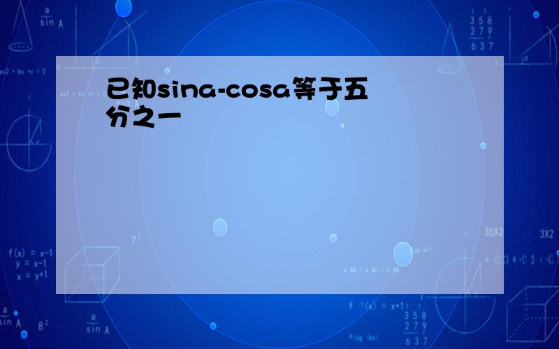 已知sina-cosa等于五分之一