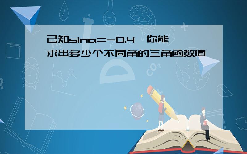 已知sina=-0.4,你能求出多少个不同角的三角函数值