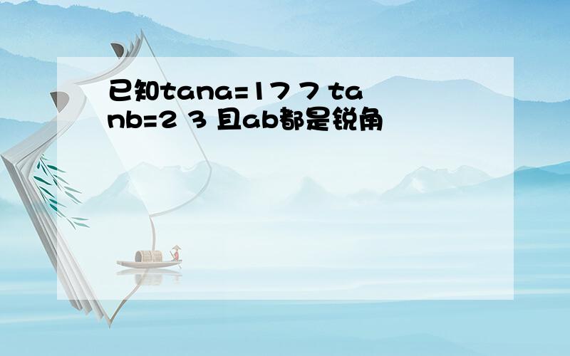 已知tana=17 7 tanb=2 3 且ab都是锐角