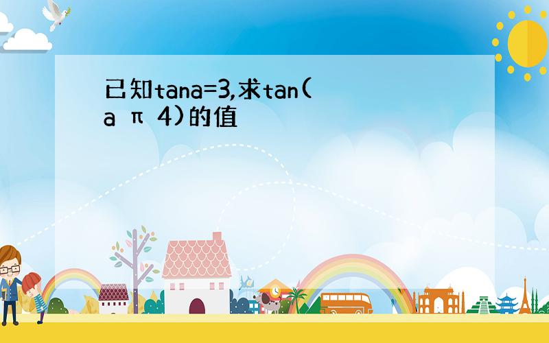 已知tana=3,求tan(a π 4)的值