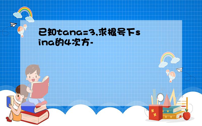 已知tana=3,求根号下sina的4次方-