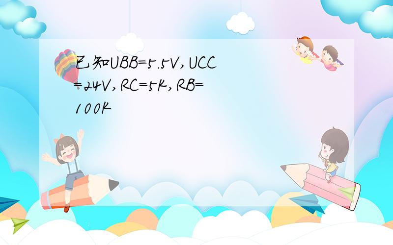 已知UBB=5.5V,UCC=24V,RC=5K,RB=100K