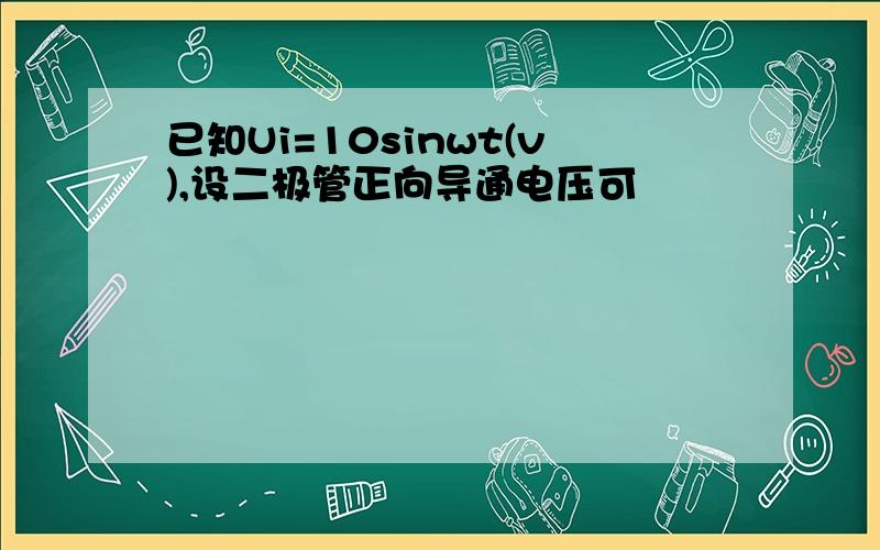 已知Ui=10sinwt(v),设二极管正向导通电压可