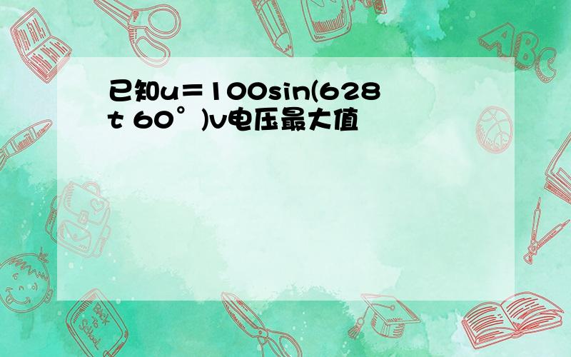 已知u＝100sin(628t 60°)v电压最大值