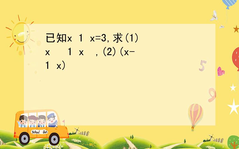 已知x 1 x=3,求(1)x² 1 x²,(2)(x-1 x)²