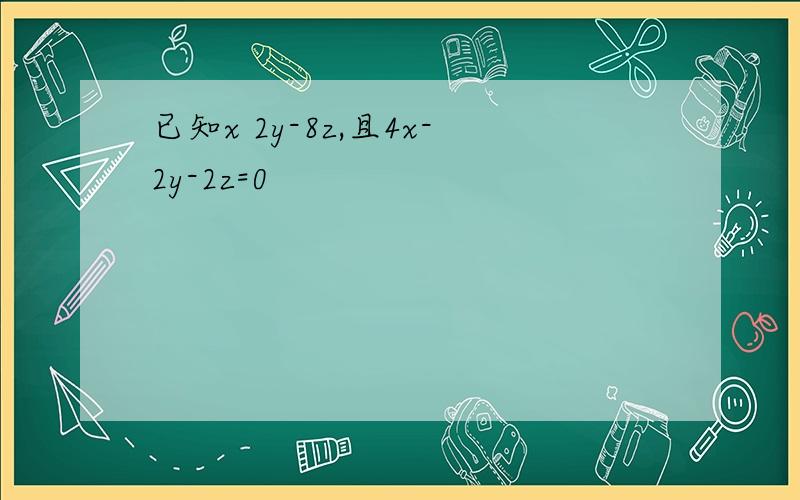 已知x 2y-8z,且4x-2y-2z=0