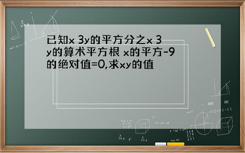 已知x 3y的平方分之x 3y的算术平方根 x的平方-9的绝对值=0,求xy的值