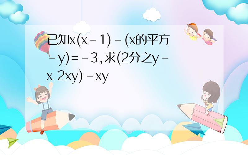 已知x(x-1)-(x的平方-y)=-3,求(2分之y-x 2xy)-xy