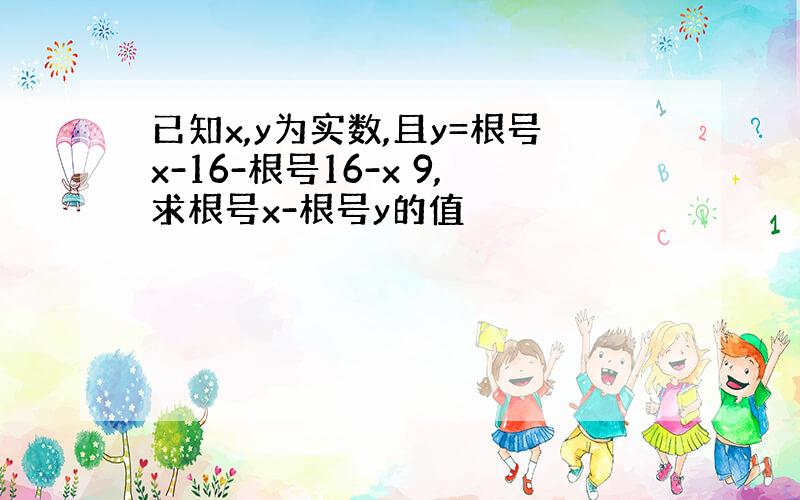 已知x,y为实数,且y=根号x-16-根号16-x 9,求根号x-根号y的值