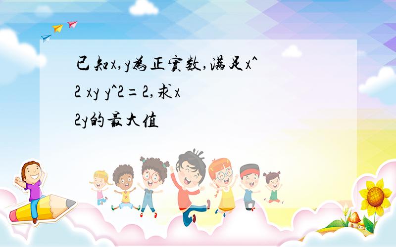 已知x,y为正实数,满足x^2 xy y^2=2,求x 2y的最大值