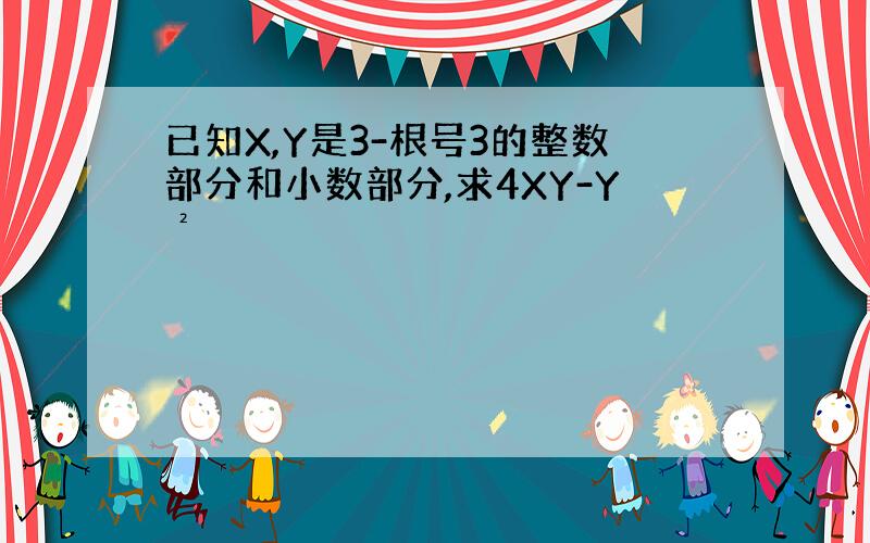 已知X,Y是3-根号3的整数部分和小数部分,求4XY-Y²