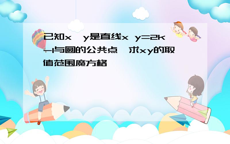 已知x,y是直线x y=2k-1与圆的公共点,求xy的取值范围魔方格