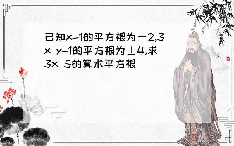 已知x-1的平方根为±2,3x y-1的平方根为±4,求3x 5的算术平方根