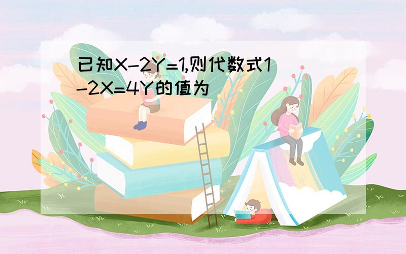 已知X-2Y=1,则代数式1-2X=4Y的值为