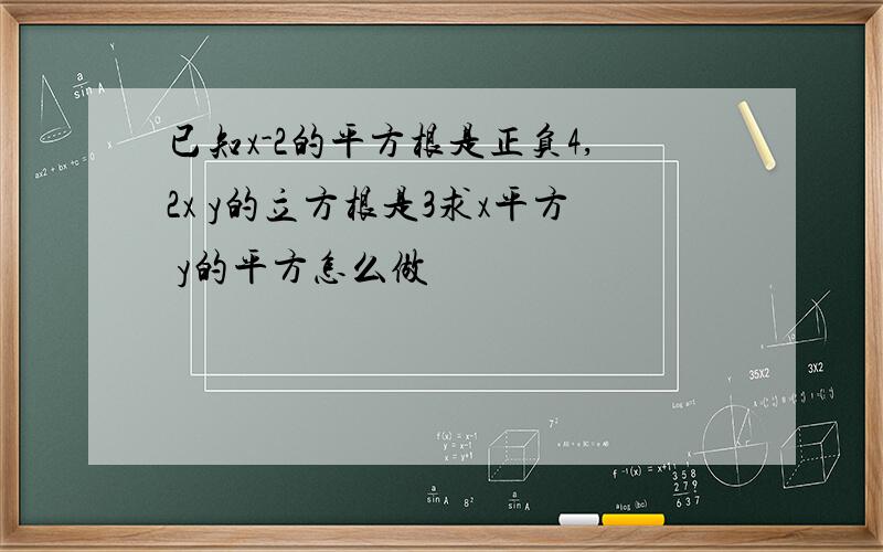 已知x-2的平方根是正负4,2x y的立方根是3求x平方 y的平方怎么做