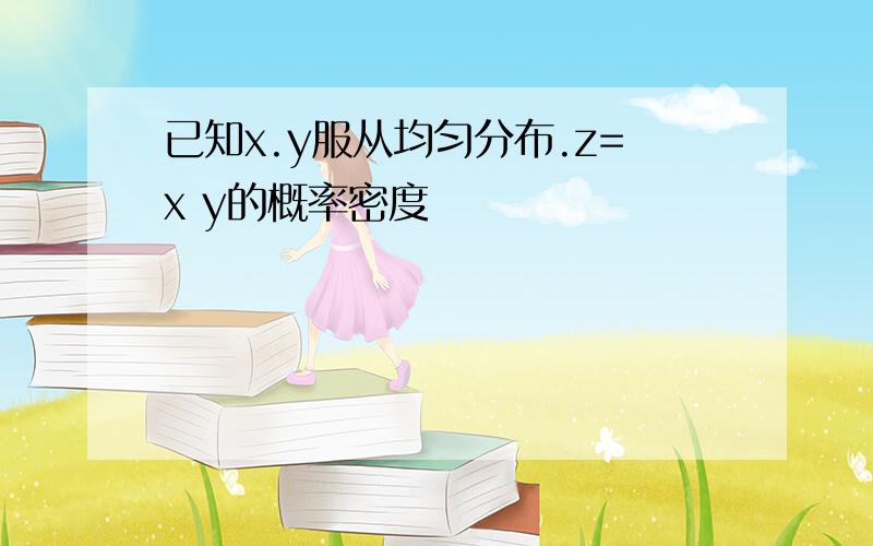 已知x.y服从均匀分布.z=x y的概率密度