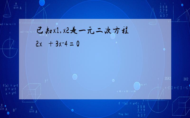 已知x1,x2是一元二次方程2x²+3x-4=0