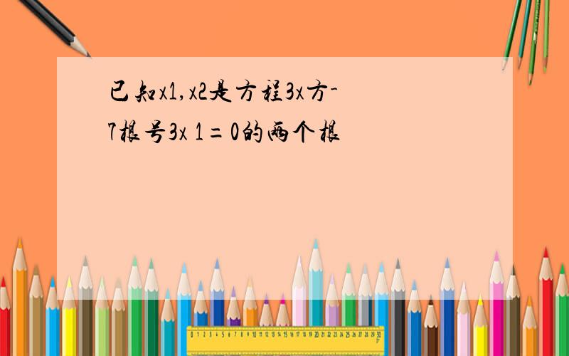 已知x1,x2是方程3x方-7根号3x 1=0的两个根