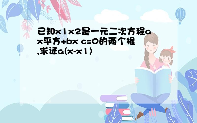 已知x1x2是一元二次方程ax平方+bx c=0的两个根,求证a(x-x1)