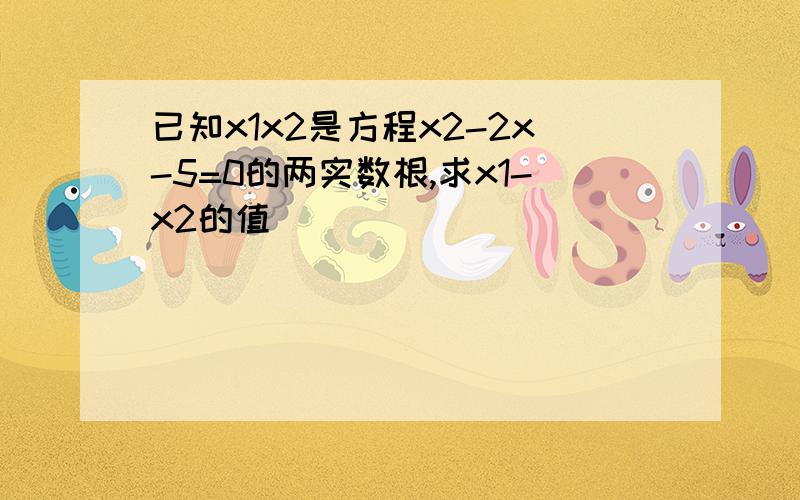 已知x1x2是方程x2-2x-5=0的两实数根,求x1-x2的值