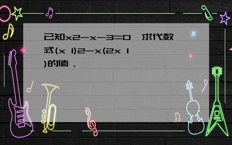 已知x2-x-3=0,求代数式(x 1)2-x(2x 1)的值．