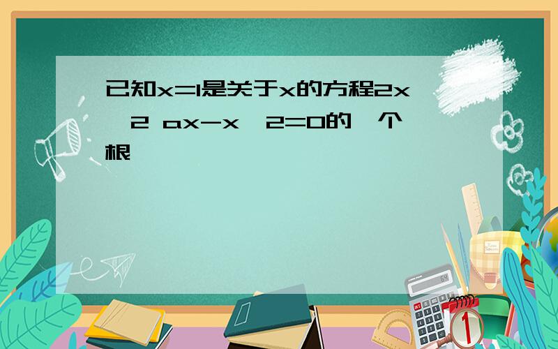 已知x=1是关于x的方程2x^2 ax-x^2=0的一个根