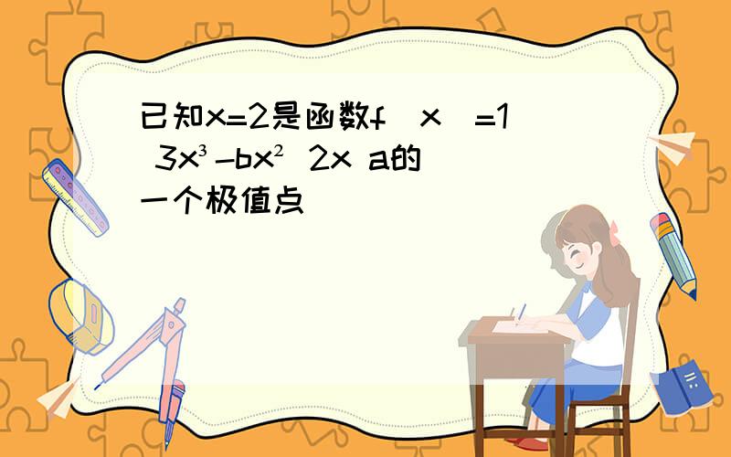 已知x=2是函数f(x)=1 3x³-bx² 2x a的一个极值点