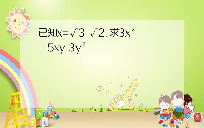 已知x=√3 √2.求3x²-5xy 3y²