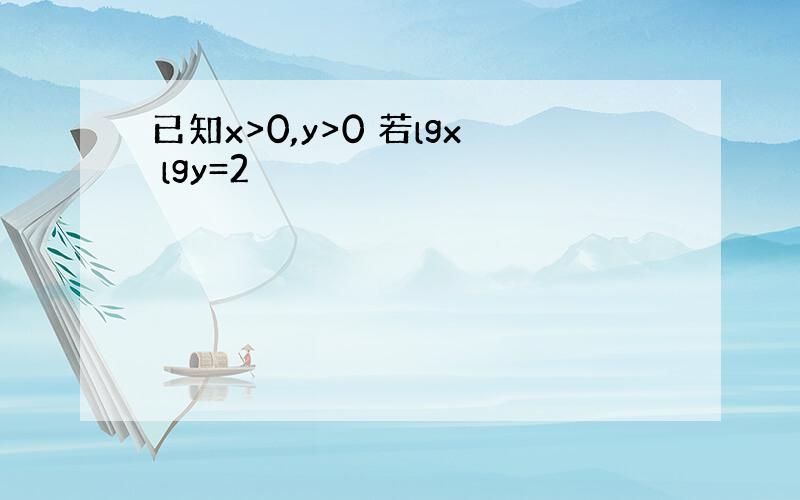 已知x>0,y>0 若lgx lgy=2