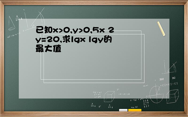 已知x>0,y>0,5x 2y=20,求lgx lgy的最大值