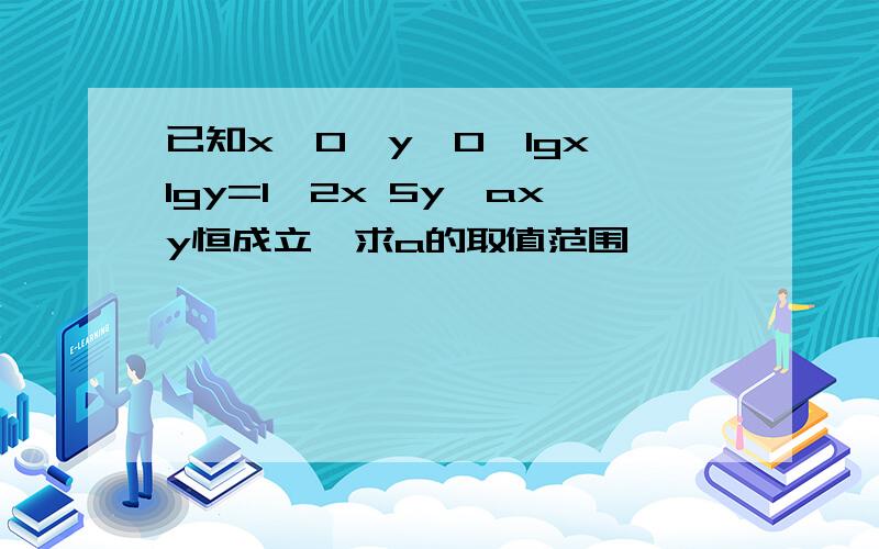 已知x>0,y>0,lgx lgy=1,2x 5y≥axy恒成立,求a的取值范围