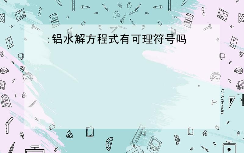 :铝水解方程式有可理符号吗