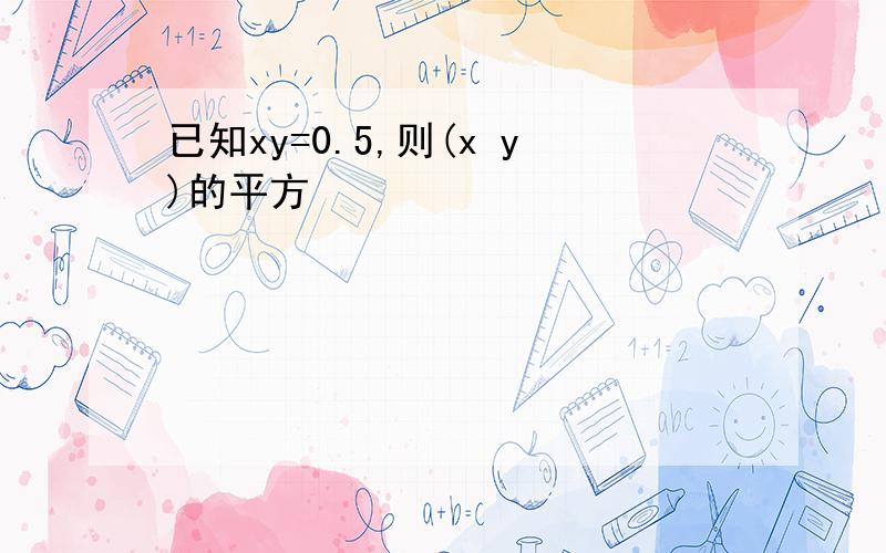 已知xy=0.5,则(x y)的平方