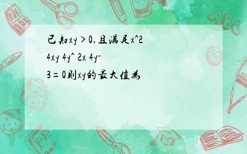 已知xy>0,且满足x^2 4xy 4y^ 2x 4y-3=0则xy的最大值为