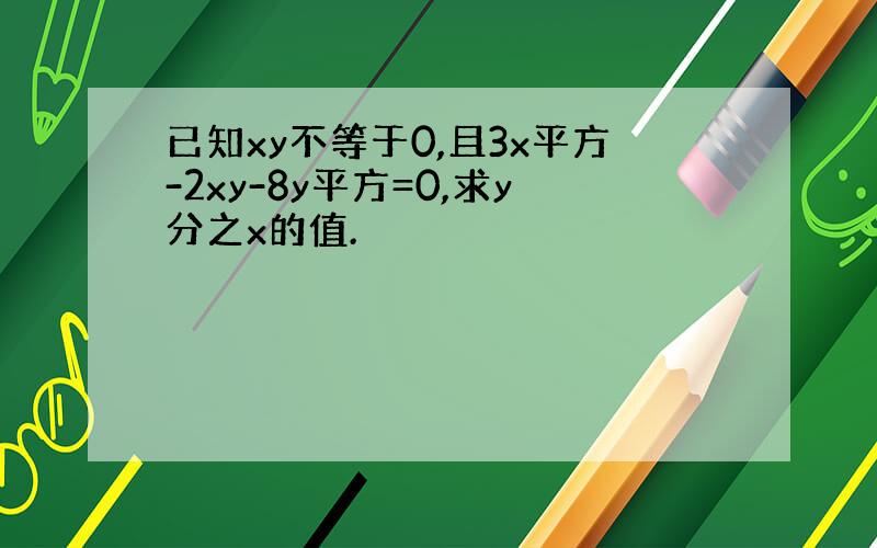 已知xy不等于0,且3x平方-2xy-8y平方=0,求y分之x的值.