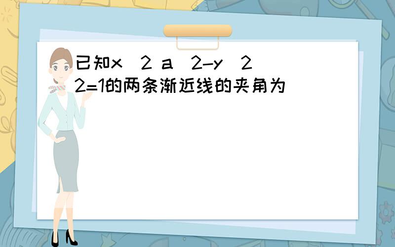 已知x^2 a^2-y^2 2=1的两条渐近线的夹角为