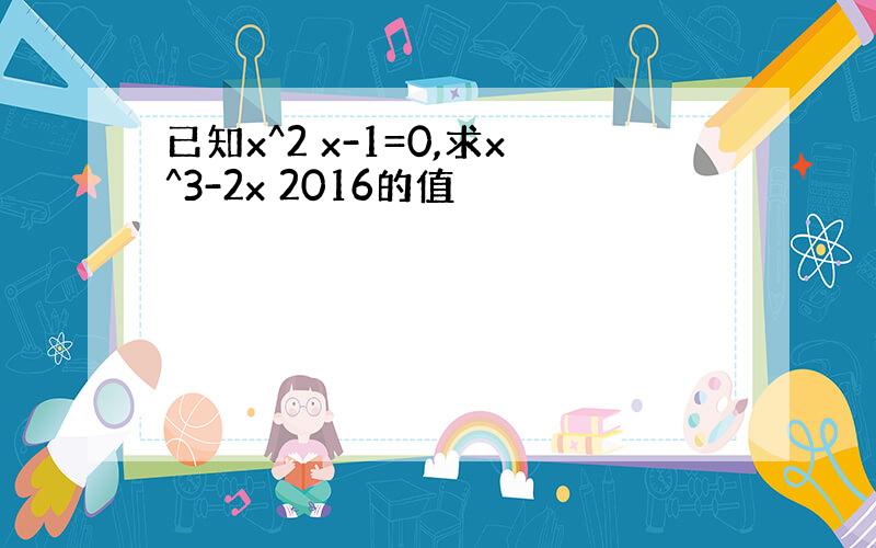 已知x^2 x-1=0,求x^3-2x 2016的值