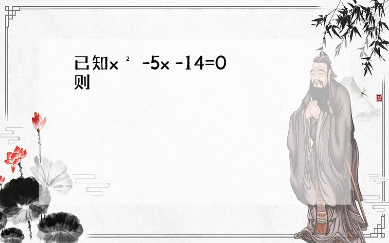 已知x² -5x -14=0则